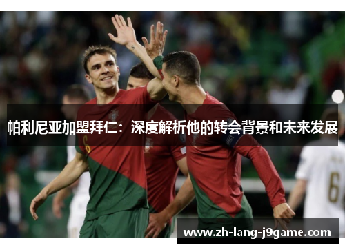 帕利尼亚加盟拜仁:深度解析他的转会背景和未来发展 帕利尼亚加盟拜仁:深度解析他的转会背景和未来发展