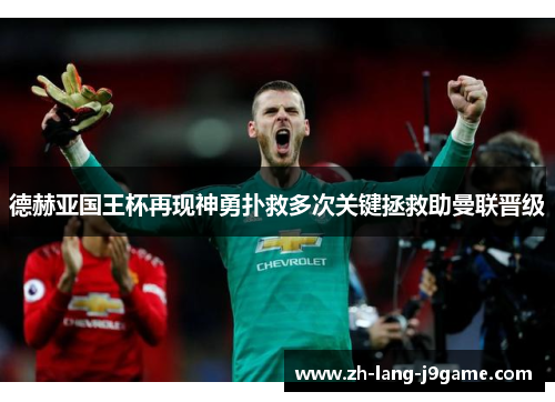 德赫亚国王杯再现神勇扑救多次关键拯救助曼联晋级