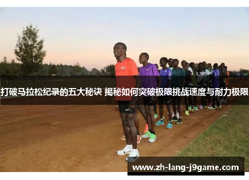 打破马拉松纪录的五大秘诀 揭秘如何突破极限挑战速度与耐力极限 打破马拉松纪录的五大秘诀 揭秘如何突破极限挑战速度与耐力极限