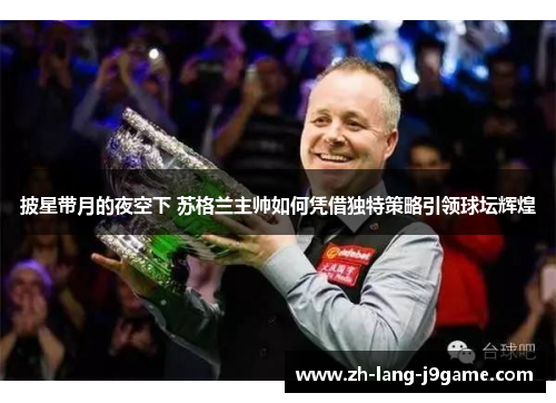 披星带月的夜空下 苏格兰主帅如何凭借独特策略引领球坛辉煌 披星带月的夜空下 苏格兰主帅如何凭借独特策略引领球坛辉煌