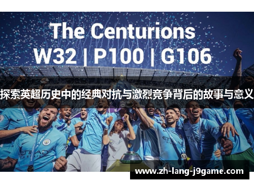 探索英超历史中的经典对抗与激烈竞争背后的故事与意义