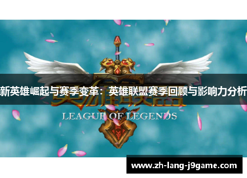 新英雄崛起与赛季变革:英雄联盟赛季回顾与影响力分析 新英雄崛起与赛季变革:英雄联盟赛季回顾与影响力分析