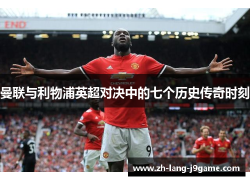 曼联与利物浦英超对决中的七个历史传奇时刻