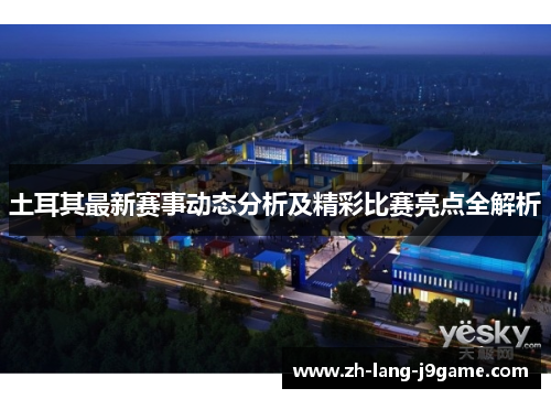 土耳其最新赛事动态分析及精彩比赛亮点全解析 土耳其最新赛事动态分析及精彩比赛亮点全解析