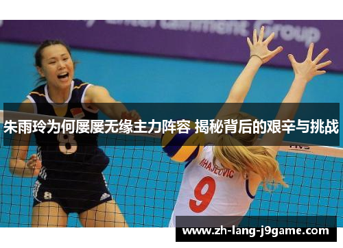 朱雨玲为何屡屡无缘主力阵容 揭秘背后的艰辛与挑战 朱雨玲为何屡屡无缘主力阵容 揭秘背后的艰辛与挑战