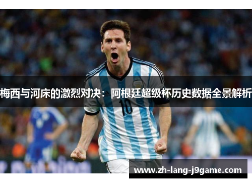 梅西与河床的激烈对决:阿根廷超级杯历史数据全景解析 梅西与河床的激烈对决:阿根廷超级杯历史数据全景解析