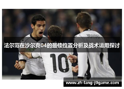 法尔范在沙尔克04的最佳位置分析及战术运用探讨