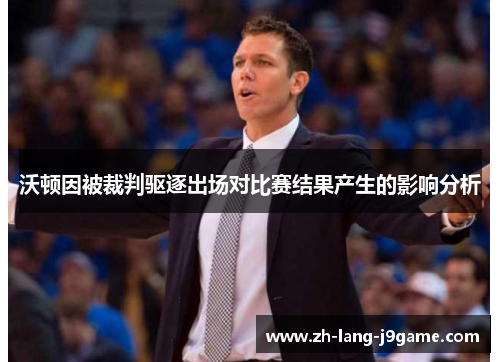 沃顿因被裁判驱逐出场对比赛结果产生的影响分析
