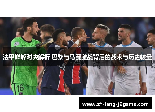法甲巅峰对决解析 巴黎与马赛激战背后的战术与历史较量