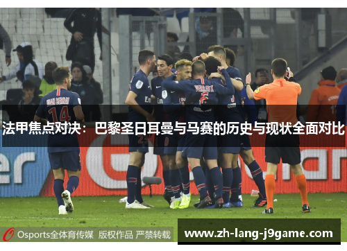 法甲焦点对决：巴黎圣日耳曼与马赛的历史与现状全面对比