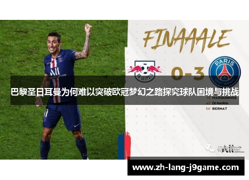 巴黎圣日耳曼为何难以突破欧冠梦幻之路探究球队困境与挑战 巴黎圣日耳曼为何难以突破欧冠梦幻之路探究球队困境与挑战