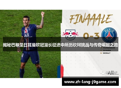 揭秘巴黎圣日耳曼欧冠漫长征途中所历坎坷挑战与传奇崛起之路 揭秘巴黎圣日耳曼欧冠漫长征途中所历坎坷挑战与传奇崛起之路