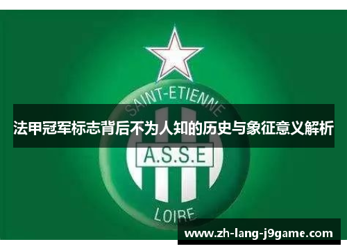 法甲冠军标志背后不为人知的历史与象征意义解析