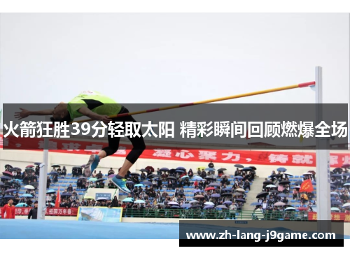 火箭狂胜39分轻取太阳 精彩瞬间回顾燃爆全场 火箭狂胜39分轻取太阳 精彩瞬间回顾燃爆全场