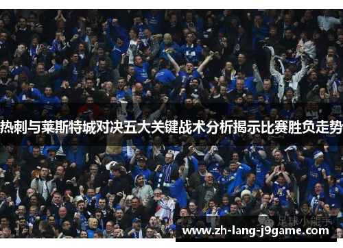 热刺与莱斯特城对决五大关键战术分析揭示比赛胜负走势 热刺与莱斯特城对决五大关键战术分析揭示比赛胜负走势