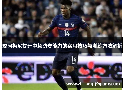 琼阿梅尼提升中场防守能力的实用技巧与训练方法解析