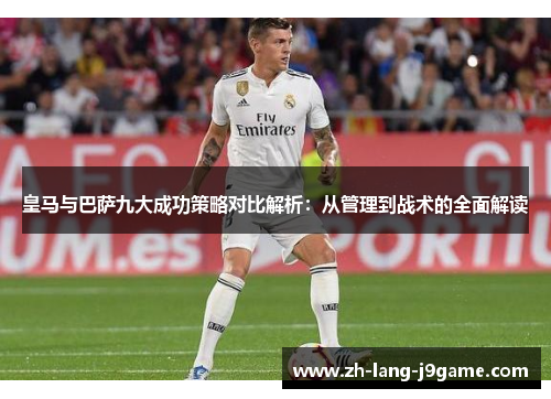 皇马与巴萨九大成功策略对比解析：从管理到战术的全面解读