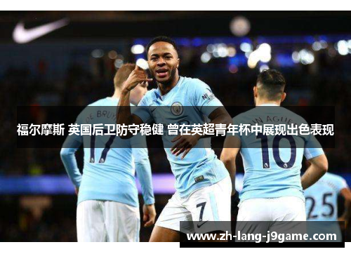 福尔摩斯 英国后卫防守稳健 曾在英超青年杯中展现出色表现 福尔摩斯 英国后卫防守稳健 曾在英超青年杯中展现出色表现