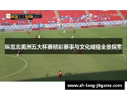 纵览北美洲五大杯赛精彩赛事与文化碰撞全景探索