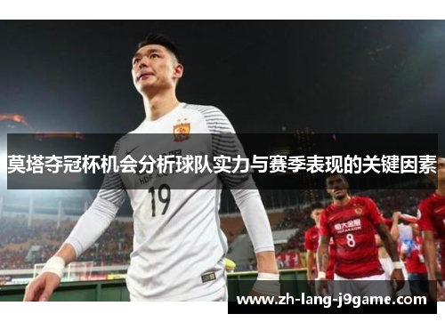 莫塔夺冠杯机会分析球队实力与赛季表现的关键因素 莫塔夺冠杯机会分析球队实力与赛季表现的关键因素