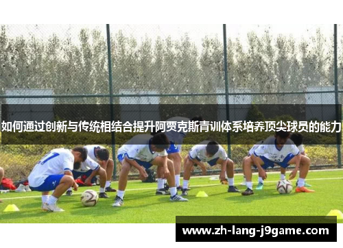 如何通过创新与传统相结合提升阿贾克斯青训体系培养顶尖球员的能力