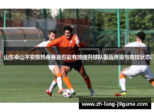 山东泰山不安排热身赛是否能有效提升球队备战质量与竞技状态