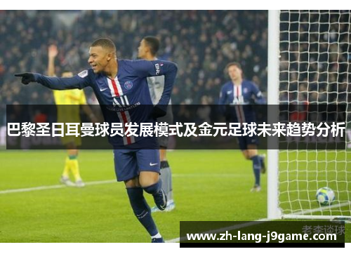 巴黎圣日耳曼球员发展模式及金元足球未来趋势分析