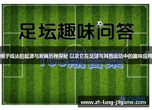 帽子戏法的起源与发展历程探秘 以及它在足球与其他运动中的趣味应用