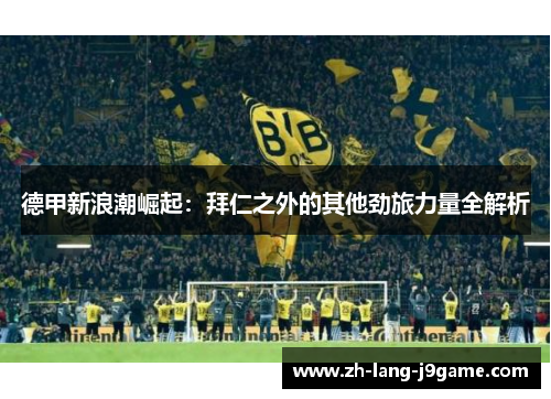 德甲新浪潮崛起：拜仁之外的其他劲旅力量全解析