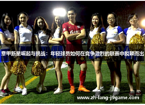 意甲新星崛起与挑战：年轻球员如何在竞争激烈的联赛中脱颖而出