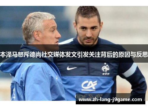 本泽马怒斥德尚社交媒体发文引发关注背后的原因与反思