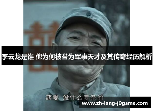 李云龙是谁 他为何被誉为军事天才及其传奇经历解析