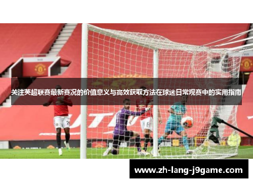 关注英超联赛最新赛况的价值意义与高效获取方法在球迷日常观赛中的实用指南
