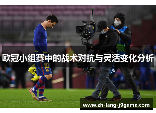 欧冠小组赛中的战术对抗与灵活变化分析