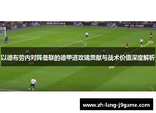 以德布劳内对阵曼联的德甲进攻端贡献与战术价值深度解析 以德布劳内对阵曼联的德甲进攻端贡献与战术价值深度解析