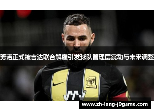 努诺正式被吉达联合解雇引发球队管理层震动与未来调整 努诺正式被吉达联合解雇引发球队管理层震动与未来调整