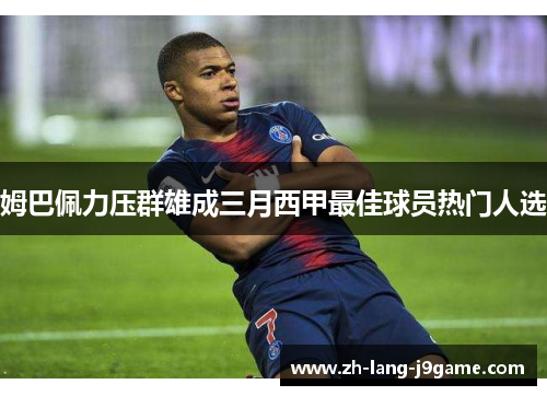 姆巴佩力压群雄成三月西甲最佳球员热门人选 姆巴佩力压群雄成三月西甲最佳球员热门人选