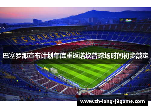 巴塞罗那宣布计划年底重返诺坎普球场时间初步敲定 巴塞罗那宣布计划年底重返诺坎普球场时间初步敲定