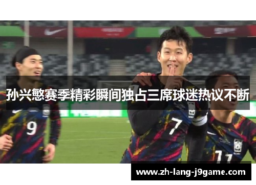 孙兴慜赛季精彩瞬间独占三席球迷热议不断