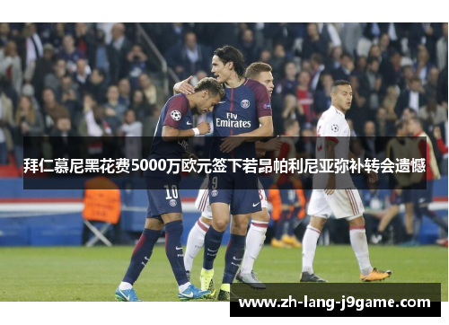 拜仁慕尼黑花费5000万欧元签下若昂帕利尼亚弥补转会遗憾