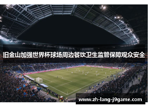 旧金山加强世界杯球场周边餐饮卫生监管保障观众安全 旧金山加强世界杯球场周边餐饮卫生监管保障观众安全