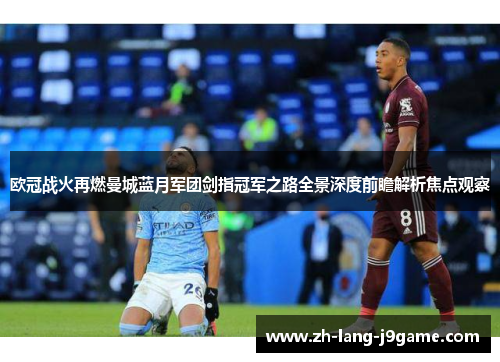 欧冠战火再燃曼城蓝月军团剑指冠军之路全景深度前瞻解析焦点观察 欧冠战火再燃曼城蓝月军团剑指冠军之路全景深度前瞻解析焦点观察