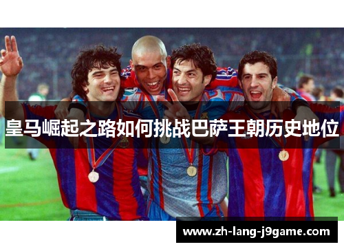 皇马崛起之路如何挑战巴萨王朝历史地位