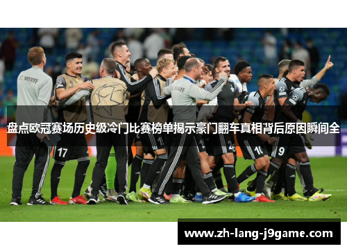 盘点欧冠赛场历史级冷门比赛榜单揭示豪门翻车真相背后原因瞬间全