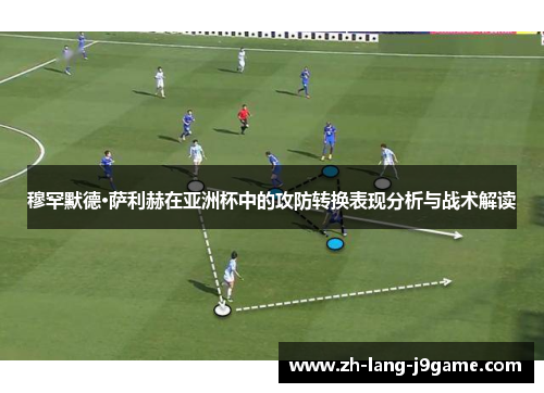 穆罕默德·萨利赫在亚洲杯中的攻防转换表现分析与战术解读