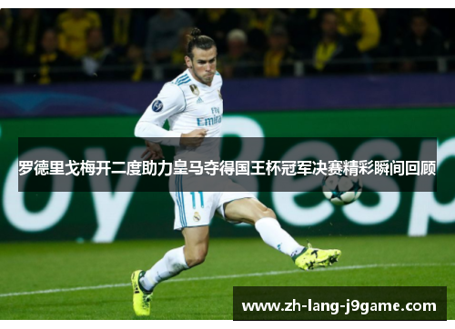 罗德里戈梅开二度助力皇马夺得国王杯冠军决赛精彩瞬间回顾