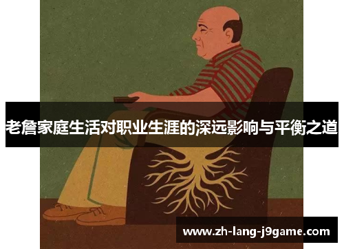 老詹家庭生活对职业生涯的深远影响与平衡之道