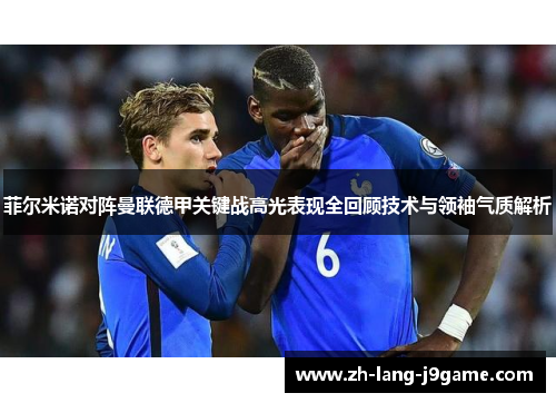 菲尔米诺对阵曼联德甲关键战高光表现全回顾技术与领袖气质解析 菲尔米诺对阵曼联德甲关键战高光表现全回顾技术与领袖气质解析