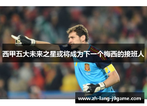 西甲五大未来之星或将成为下一个梅西的接班人
