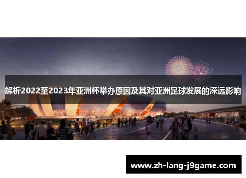 解析2022至2023年亚洲杯举办原因及其对亚洲足球发展的深远影响 解析2022至2023年亚洲杯举办原因及其对亚洲足球发展的深远影响